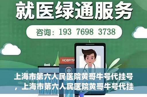 上海市第六人民医院黄哥牛号代挂号，上海市第六人民医院黄哥牛号代挂号攻略揭秘