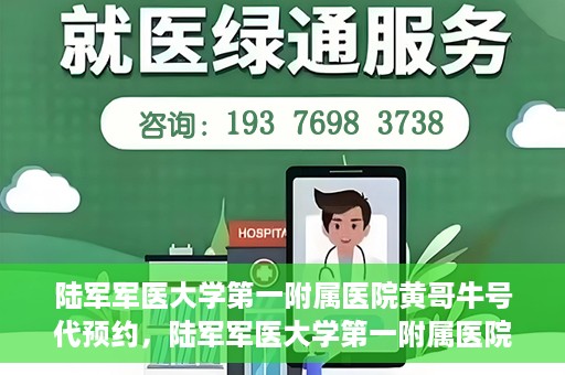 陆军军医大学第一附属医院黄哥牛号代预约，陆军军医大学第一附属医院预约系统升级，黄哥牛号预约服务上线