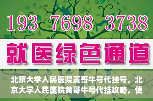 北京大学人民医院黄哥牛号代挂号，北京大学人民医院黄哥牛号代挂攻略，便捷就医新选择