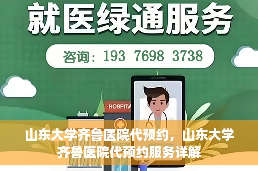 山东大学齐鲁医院代预约，山东大学齐鲁医院代预约服务详解
