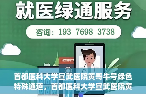 首都医科大学宣武医院黄哥牛号绿色特殊通道，首都医科大学宣武医院黄哥牛号，绿色特殊通道开启健康之门