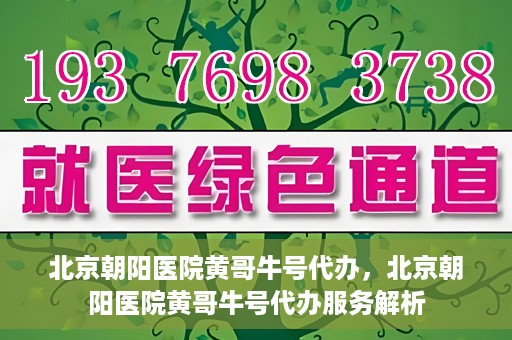 北京朝阳医院黄哥牛号代办，北京朝阳医院黄哥牛号代办服务解析