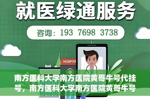 南方医科大学南方医院黄哥牛号代挂号，南方医科大学南方医院黄哥牛号挂号攻略，轻松解决代挂号问题