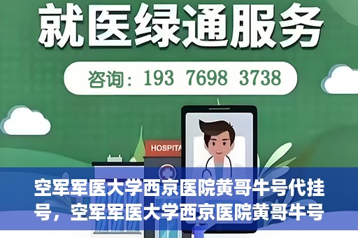 空军军医大学西京医院黄哥牛号代挂号，空军军医大学西京医院黄哥牛号挂号攻略