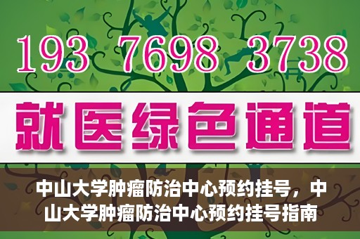 中山大学肿瘤防治中心预约挂号，中山大学肿瘤防治中心预约挂号指南