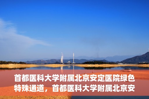 首都医科大学附属北京安定医院绿色特殊通道，首都医科大学附属北京安定医院绿色特殊通道，为特殊患者开启的生命护航之路