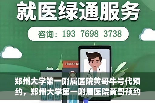 郑州大学第一附属医院黄哥牛号代预约，郑州大学第一附属医院黄哥预约代挂号服务解析