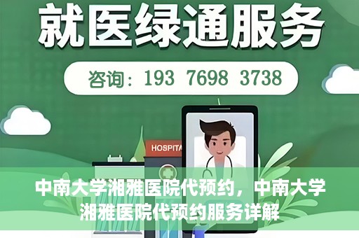 中南大学湘雅医院代预约，中南大学湘雅医院代预约服务详解