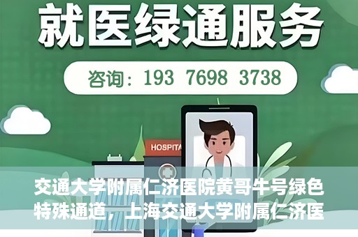 交通大学附属仁济医院黄哥牛号绿色特殊通道，上海交通大学附属仁济医院黄哥牛号绿色就医特殊通道解析