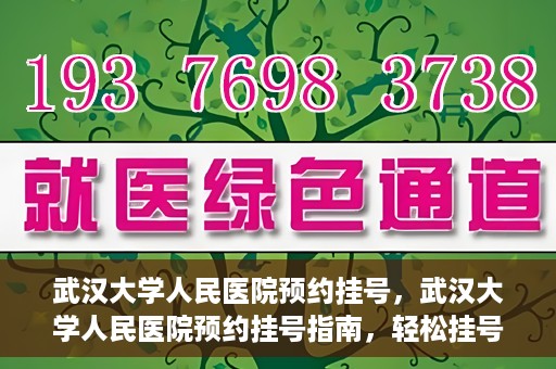 武汉大学人民医院预约挂号，武汉大学人民医院预约挂号指南，轻松挂号，健康无忧！
