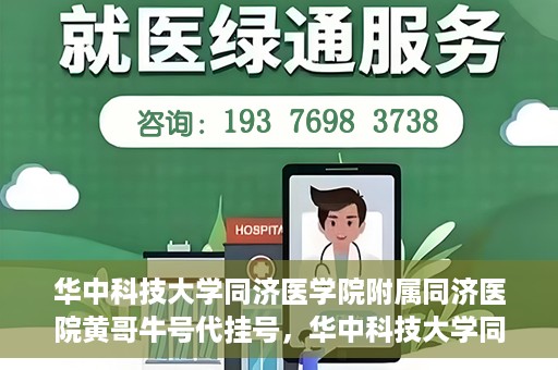 华中科技大学同济医学院附属同济医院黄哥牛号代挂号，华中科技大学同济医院黄哥牛号代挂号背后的故事