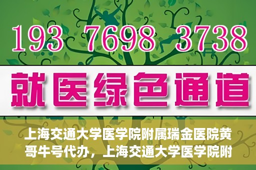 上海交通大学医学院附属瑞金医院黄哥牛号代办，上海交通大学医学院附属瑞金医院黄哥牛号预约代办服务