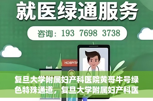 复旦大学附属妇产科医院黄哥牛号绿色特殊通道，复旦大学附属妇产科医院黄哥牛号，绿色特殊通道开启健康之门