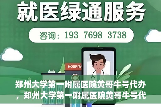郑州大学第一附属医院黄哥牛号代办，郑州大学第一附属医院黄哥牛号代办，就医新选择与信赖之选