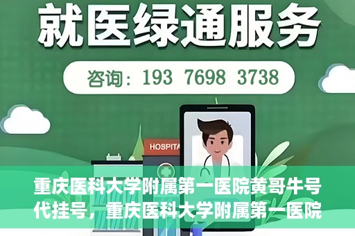 重庆医科大学附属第一医院黄哥牛号代挂号，重庆医科大学附属第一医院黄哥牛号代挂号服务解析