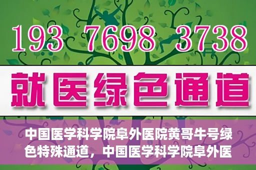 中国医学科学院阜外医院黄哥牛号绿色特殊通道，中国医学科学院阜外医院黄哥牛号，绿色特殊通道的医学力量探索
