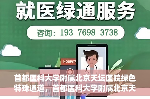 首都医科大学附属北京天坛医院绿色特殊通道，首都医科大学附属北京天坛医院开通绿色特殊通道，助力患者快速就医