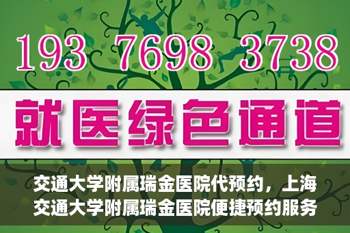 交通大学附属瑞金医院代预约，上海交通大学附属瑞金医院便捷预约服务解析