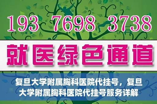 复旦大学附属胸科医院代挂号，复旦大学附属胸科医院代挂号服务详解