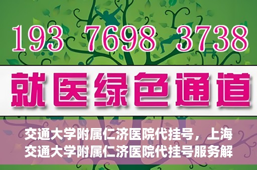 交通大学附属仁济医院代挂号，上海交通大学附属仁济医院代挂号服务解析