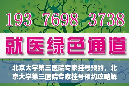 北京大学第三医院专家挂号预约，北京大学第三医院专家挂号预约攻略解析