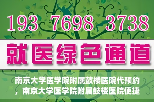 南京大学医学院附属鼓楼医院代预约，南京大学医学院附属鼓楼医院便捷代预约服务