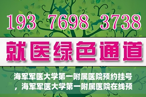 海军军医大学第一附属医院预约挂号，海军军医大学第一附属医院在线预约挂号攻略