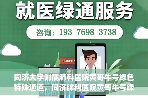 同济大学附属肺科医院黄哥牛号绿色特殊通道，同济肺科医院黄哥牛号绿色特殊通道揭秘