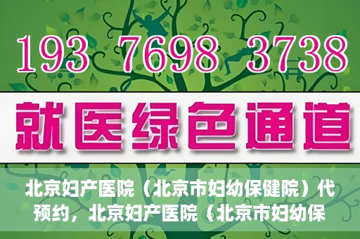 北京妇产医院（北京市妇幼保健院）代预约，北京妇产医院（北京市妇幼保健院）代预约服务指南