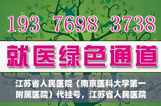 江苏省人民医院（南京医科大学第一附属医院）代挂号，江苏省人民医院（南京医科大学第一附属医院）代挂号服务详解