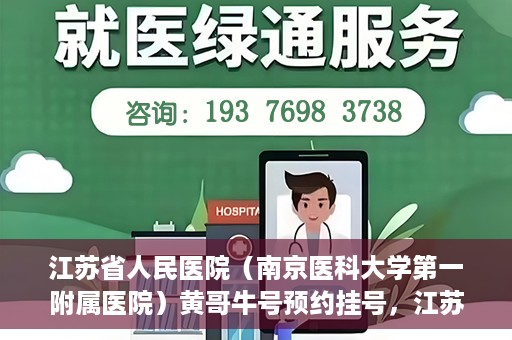 江苏省人民医院（南京医科大学第一附属医院）黄哥牛号预约挂号，江苏省人民医院（南京医科大学第一附属医院）黄哥牛号预约挂号攻略