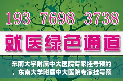 东南大学附属中大医院专家挂号预约，东南大学附属中大医院专家挂号预约攻略