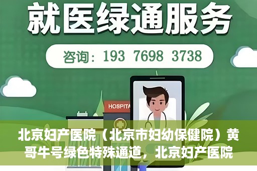 北京妇产医院（北京市妇幼保健院）黄哥牛号绿色特殊通道，北京妇产医院（北京市妇幼保健院）黄哥牛号绿色特殊通道，关爱母婴健康的新路径