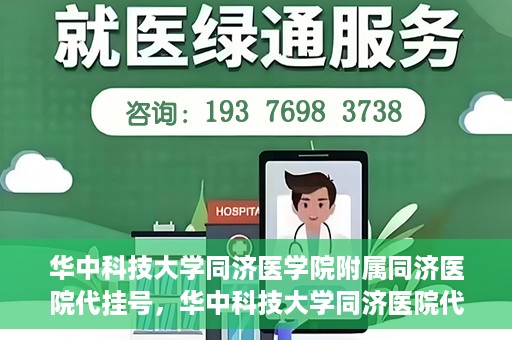 华中科技大学同济医学院附属同济医院代挂号，华中科技大学同济医院代挂号服务解析