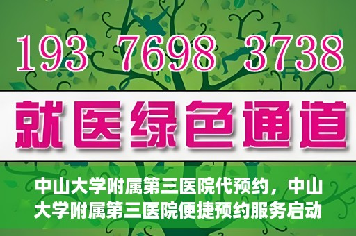 中山大学附属第三医院代预约，中山大学附属第三医院便捷预约服务启动
