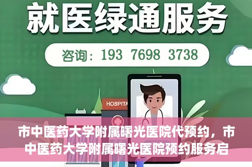 市中医药大学附属曙光医院代预约，市中医药大学附属曙光医院预约服务启动，便捷就医新体验