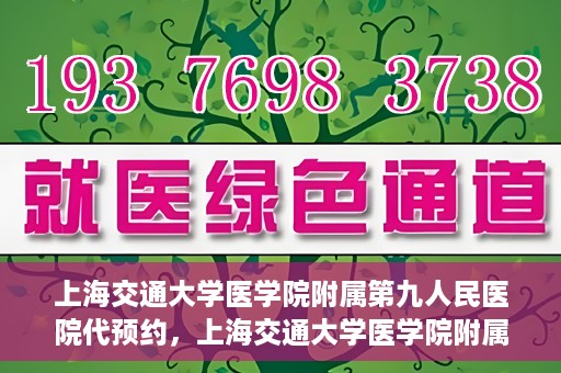 上海交通大学医学院附属第九人民医院代预约，上海交通大学医学院附属第九人民医院便捷代预约服务解析