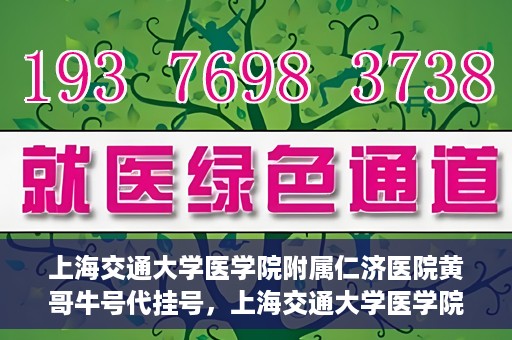 上海交通大学医学院附属仁济医院黄哥牛号代挂号，上海交通大学医学院附属仁济医院黄哥牛号挂号攻略揭秘