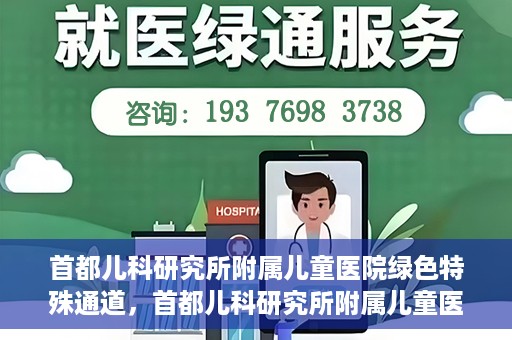 首都儿科研究所附属儿童医院绿色特殊通道，首都儿科研究所附属儿童医院，开启绿色特殊通道，守护儿童健康之路