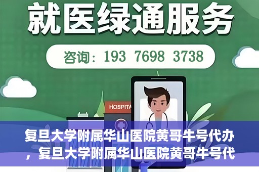 复旦大学附属华山医院黄哥牛号代办，复旦大学附属华山医院黄哥牛号代办，就医无忧，专业代办服务助您轻松就医体验