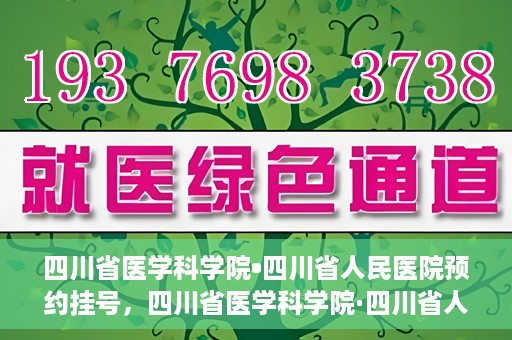 四川省医学科学院•四川省人民医院预约挂号，四川省医学科学院·四川省人民医院便捷预约挂号服务指南