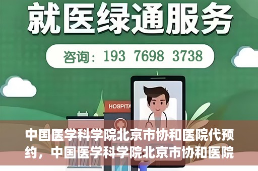 中国医学科学院北京市协和医院代预约，中国医学科学院北京市协和医院预约挂号服务详解