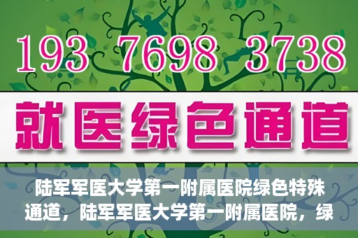 陆军军医大学第一附属医院绿色特殊通道，陆军军医大学第一附属医院，绿色特殊通道开启生命之门