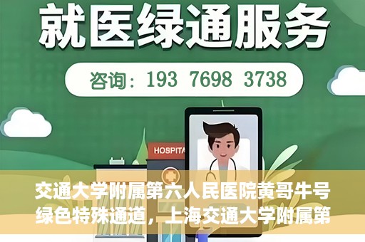 交通大学附属第六人民医院黄哥牛号绿色特殊通道，上海交通大学附属第六人民医院黄哥牛号绿色就医特殊通道开启