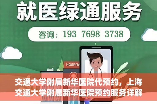 交通大学附属新华医院代预约，上海交通大学附属新华医院预约服务详解