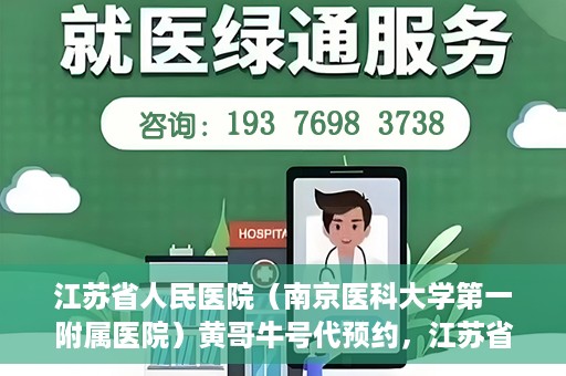 江苏省人民医院（南京医科大学第一附属医院）黄哥牛号代预约，江苏省人民医院（南京医科大学第一附属医院）黄哥牛号预约服务解析