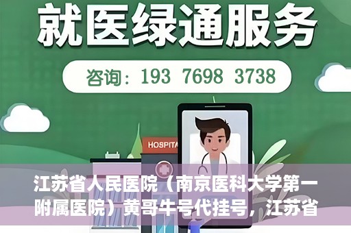 江苏省人民医院（南京医科大学第一附属医院）黄哥牛号代挂号，江苏省人民医院（南京医科大学第一附属医院）黄哥牛号助您轻松挂号就医