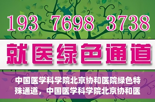 中国医学科学院北京协和医院绿色特殊通道，中国医学科学院北京协和医院，绿色特殊通道开启健康之门