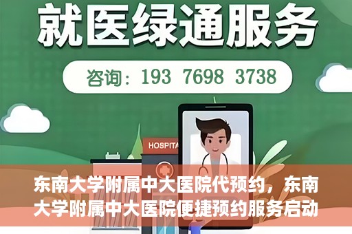 东南大学附属中大医院代预约，东南大学附属中大医院便捷预约服务启动