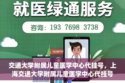 交通大学附属儿童医学中心代挂号，上海交通大学附属儿童医学中心代挂号服务解析